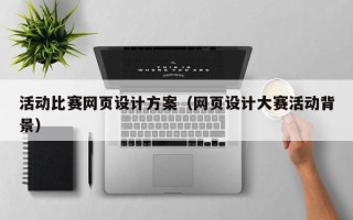 范县活动比赛网页设计方案（网页设计大赛活动背景）